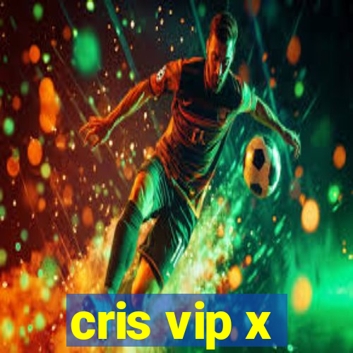 cris vip x